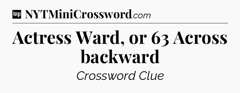 Actress Ward, or 63 Across backward Crossword Clue