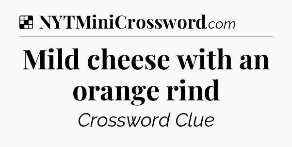 Solution: Mild cheese with an orange rind - NYT Crossword