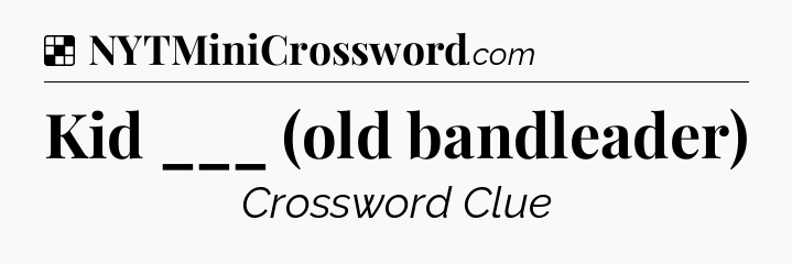 Solution: Kid ___ (old bandleader) - NYT Crossword