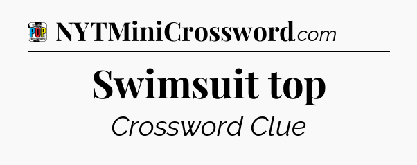 Swimsuit top Crossword Clue
