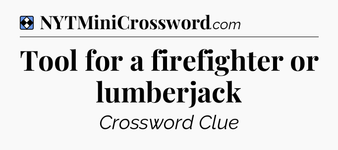 Solution: Tool for a firefighter or lumberjack - NYT Mini Crossword