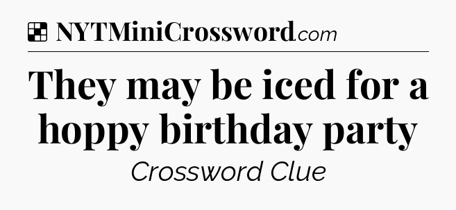 Solution: They may be iced for a hoppy birthday party - NYT Crossword