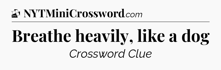 Breathe heavily, like a dog - Daily Themed Classic Crossword