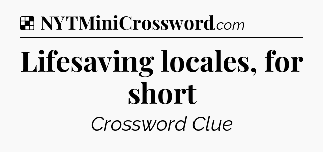 Solution: Lifesaving locales, for short - NYT Crossword