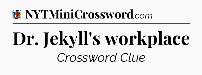 Dr. Jekyll's workplace Crossword Clue