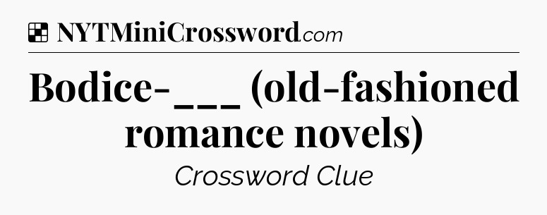 Solution: Bodice-___ (old-fashioned romance novels) - NYT Crossword