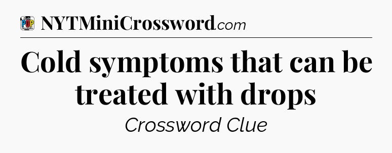 Cold symptoms that can be treated with drops Crossword Clue