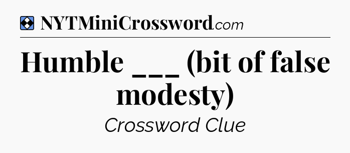 Solution: Humble ___ (bit of false modesty) - NYT Mini Crossword