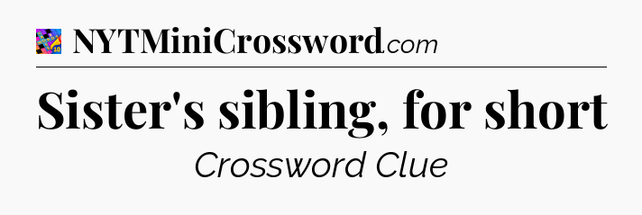 Sister's sibling, for short Crossword Clue