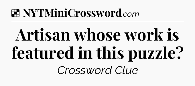 Solution: Artisan whose work is featured in this puzzle - NYT Crossword