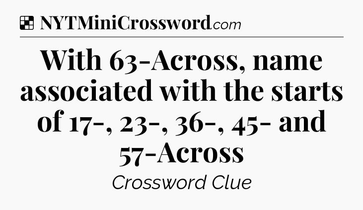 Solution: With 63-Across, name associated with the starts of 17-, 23-, 36-, 45- and 57-Across - NYT Crossword