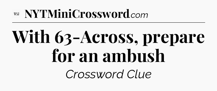 With 63-Across, prepare for an ambush - WSJ Crossword