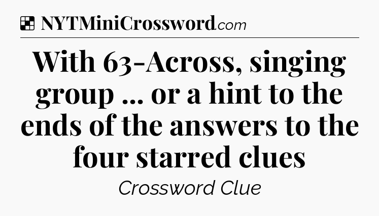 Solution: With 63-Across, singing group ... or a hint to the ends of the answers to the four starred clues - NYT Crossword