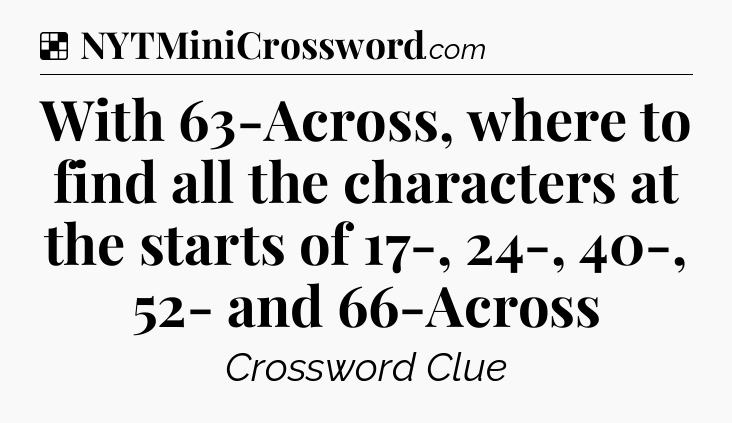 Solution: With 63-Across, where to find all the characters at the starts of 17-, 24-, 40-, 52- and 66-Across - NYT Crossword