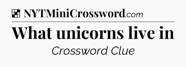Solution: What unicorns live in - NYT Crossword