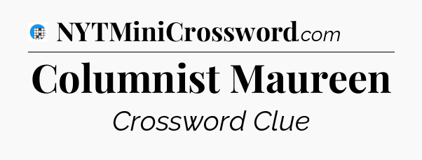 Columnist Maureen Crossword Clue