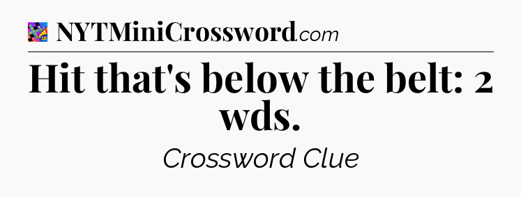 Hit that's below the belt: 2 wds Crossword Clue