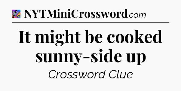 It might be cooked sunny-side up Crossword Clue