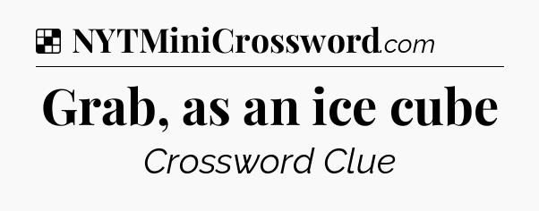 Solution: Grab, as an ice cube - NYT Crossword