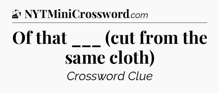 Of that ___ (cut from the same cloth) - Daily Themed Classic Crossword