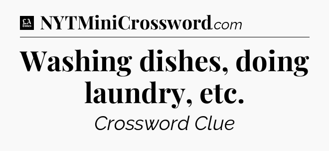 Washing dishes, doing laundry, etc - LA Times Crossword