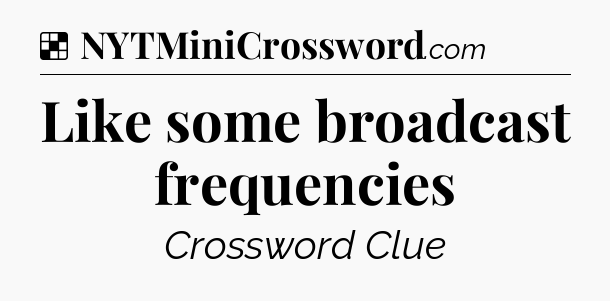 Solution: Like some broadcast frequencies - NYT Crossword