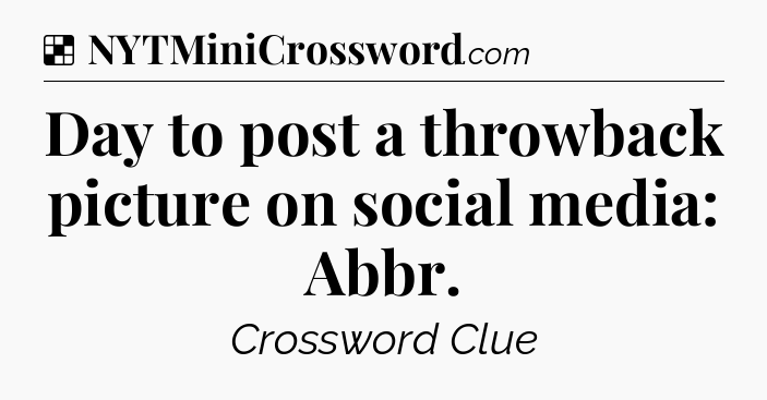 Solution: Day to post a throwback picture on social media: Abbr - NYT Crossword
