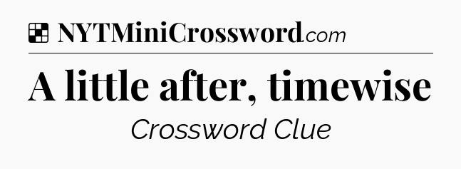 Solution: A little after, timewise - NYT Crossword