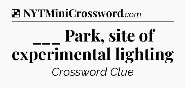 Solution: ___ Park, site of experimental lighting - NYT Crossword