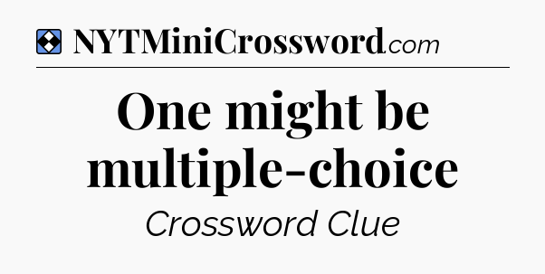 Solution: One might be multiple-choice - NYT Mini Crossword