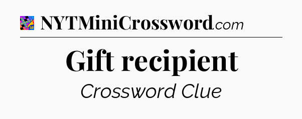 Gift recipient Crossword Clue