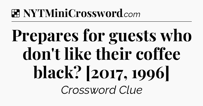 Solution: Prepares for guests who don't like their coffee black? [2017, 1996] - NYT Crossword
