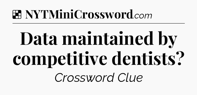 Solution: Data maintained by competitive dentists - NYT Crossword