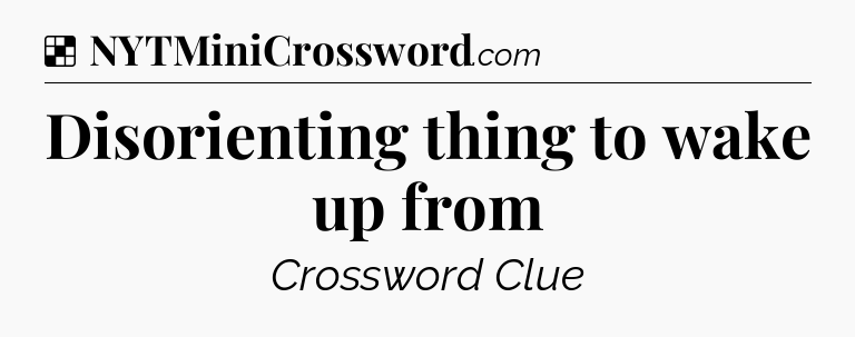 Solution: Disorienting thing to wake up from - NYT Crossword
