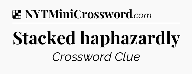 Solution: Stacked haphazardly - NYT Crossword