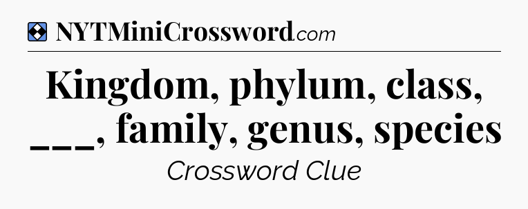 Solution: Kingdom, phylum, class, ___, family, genus, species - NYT Mini Crossword