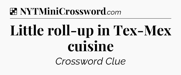 Solution: Little roll-up in Tex-Mex cuisine - NYT Crossword