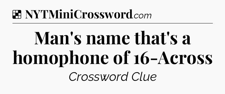 Solution: Man's name that's a homophone of 16-Across - NYT Crossword