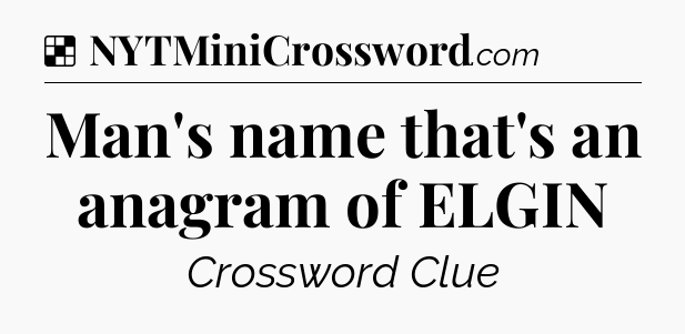 Solution: Man's name that's an anagram of ELGIN - NYT Crossword