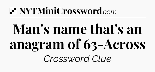 Solution: Man's name that's an anagram of 63-Across - NYT Crossword