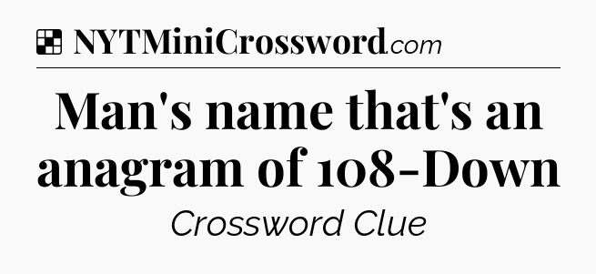 Solution: Man's name that's an anagram of 108-Down - NYT Crossword