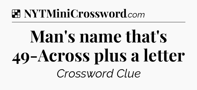 Man's name that's 49-Across plus a letter NYT Crossword