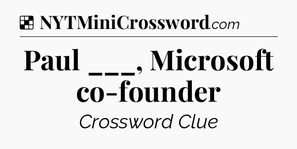 Solution: Paul ___, Microsoft co-founder - NYT Crossword