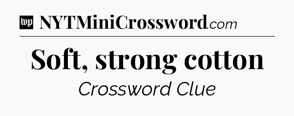 Soft, strong cotton Crossword Clue