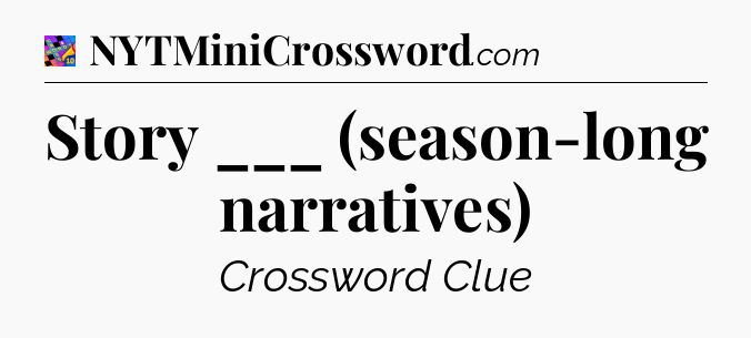 Story ___ (season-long narratives) Crossword Clue