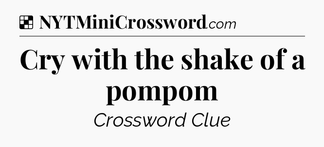 Solution: Cry with the shake of a pompom - NYT Crossword