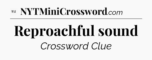 Reproachful sound - WSJ Crossword