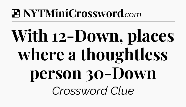 Solution: With 12-Down, places where a thoughtless person 30-Down - NYT Crossword