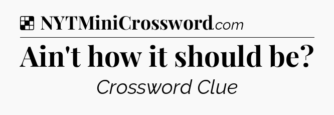 Solution: Ain't how it should be - NYT Crossword