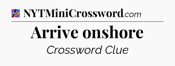 Arrive onshore Crossword Clue